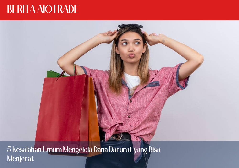 5 Kesalahan Umum Mengelola Dana Darurat yang Bisa Menjerat