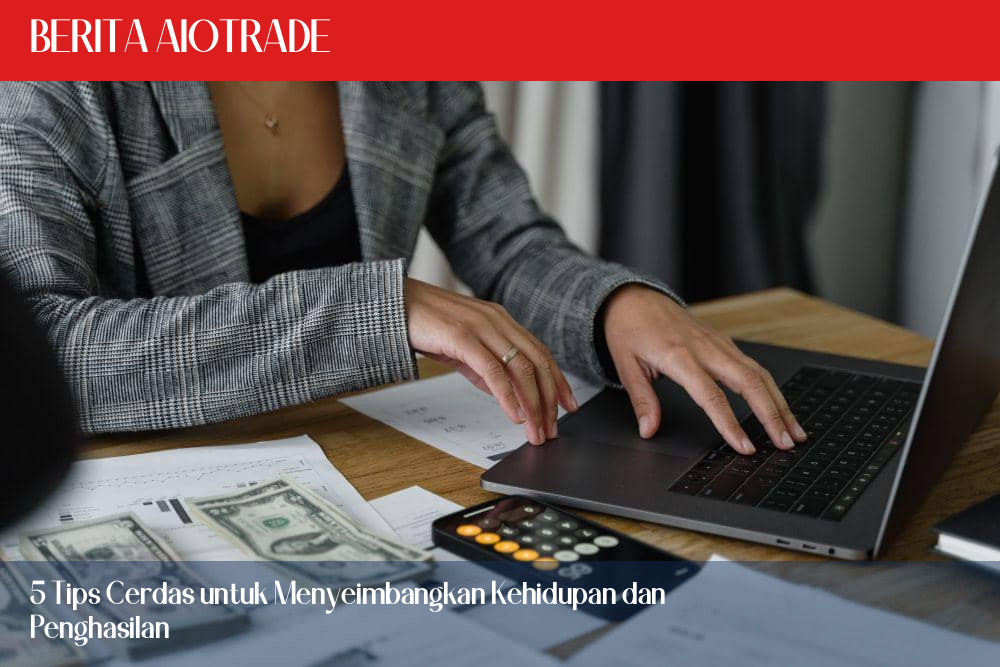 5 Tips Cerdas untuk Menyeimbangkan Kehidupan dan Penghasilan