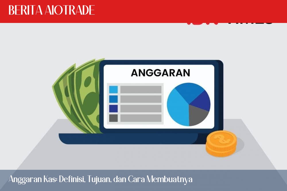 Anggaran Kas: Definisi, Tujuan, dan Cara Membuatnya