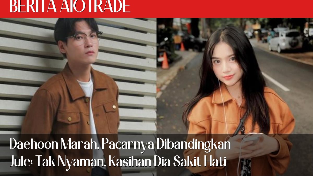 Daehoon Marah, Pacarnya Dibandingkan Jule: Tak Nyaman, Kasihan Dia Sakit Hati