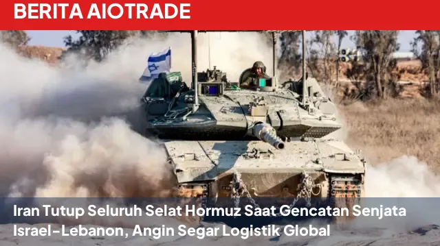 Iran Tutup Seluruh Selat Hormuz Saat Gencatan Senjata Israel-Lebanon, Angin Segar Logistik Global
