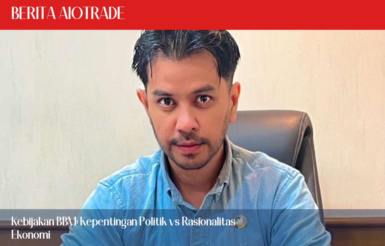 Kebijakan BBM: Kepentingan Politik vs Rasionalitas Ekonomi
