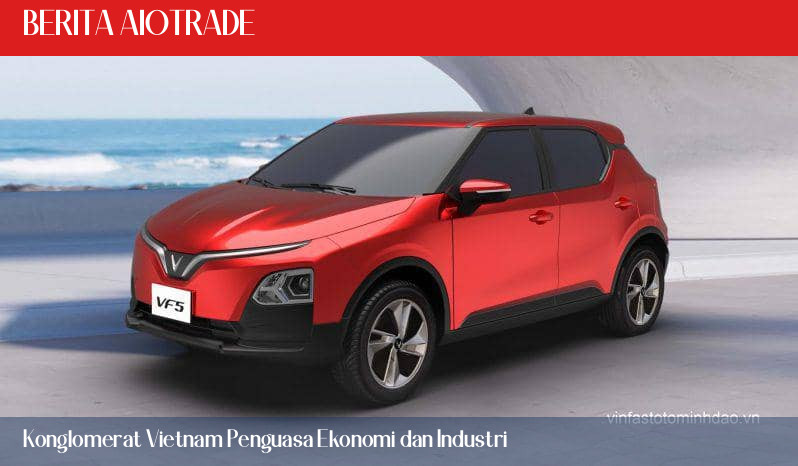 Konglomerat Vietnam Penguasa Ekonomi dan Industri