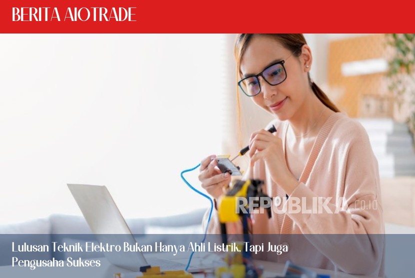 Lulusan Teknik Elektro Bukan Hanya Ahli Listrik, Tapi Juga Pengusaha Sukses