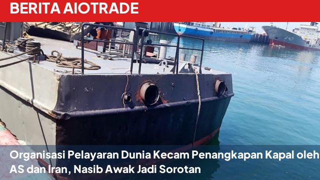 Organisasi Pelayaran Dunia Kecam Penangkapan Kapal oleh AS dan Iran, Nasib Awak Jadi Sorotan