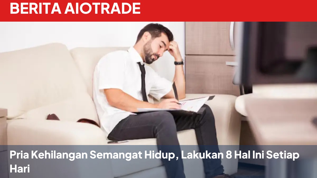 Pria Kehilangan Semangat Hidup, Lakukan 8 Hal Ini Setiap Hari