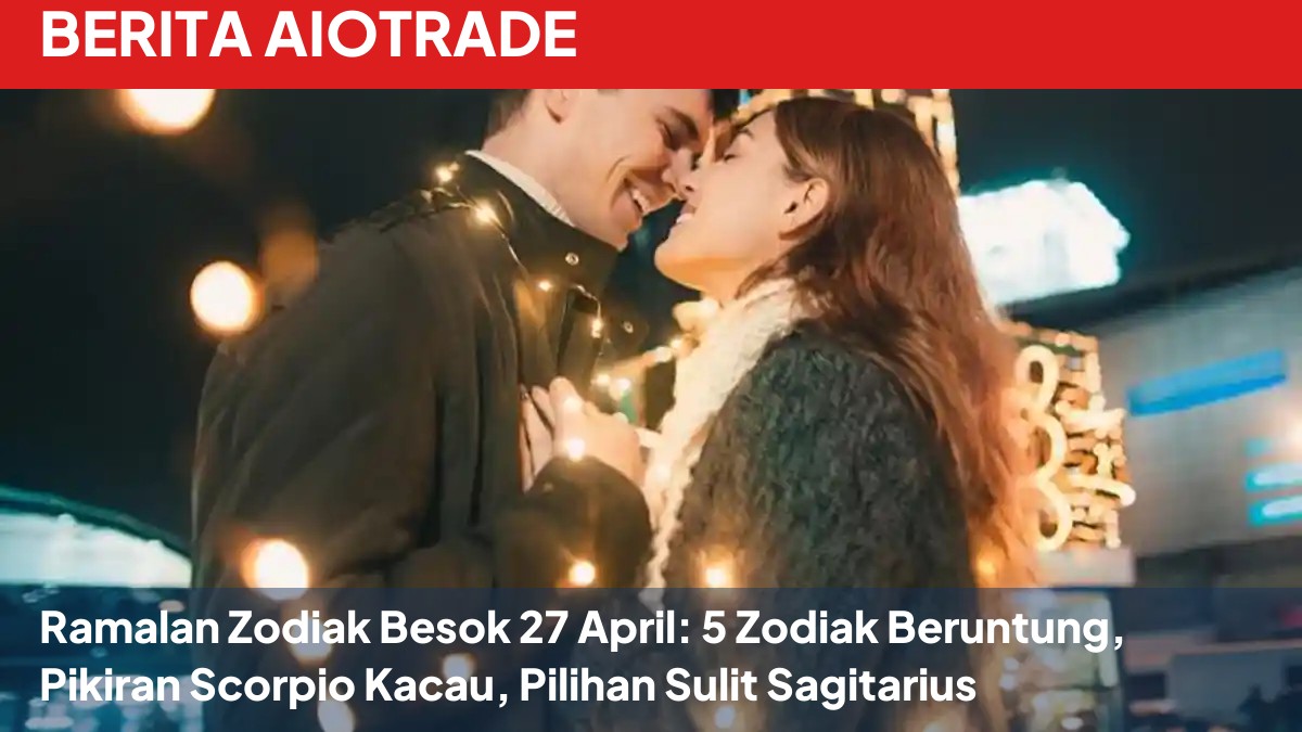 Ramalan Zodiak Besok 27 April: 5 Zodiak Beruntung, Pikiran Scorpio Kacau, Pilihan Sulit Sagitarius