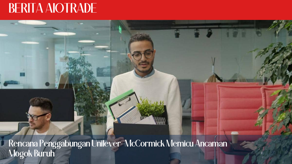 Rencana Penggabungan Unilever-McCormick Memicu Ancaman Mogok Buruh