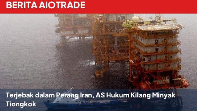 Terjebak dalam Perang Iran, AS Hukum Kilang Minyak Tiongkok