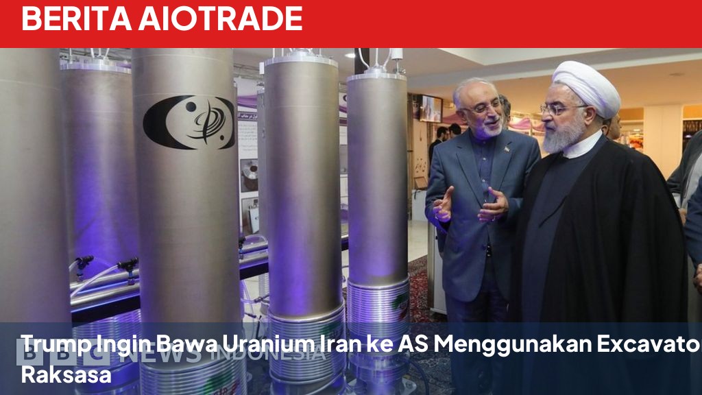 Trump Ingin Bawa Uranium Iran ke AS Menggunakan Excavator Raksasa