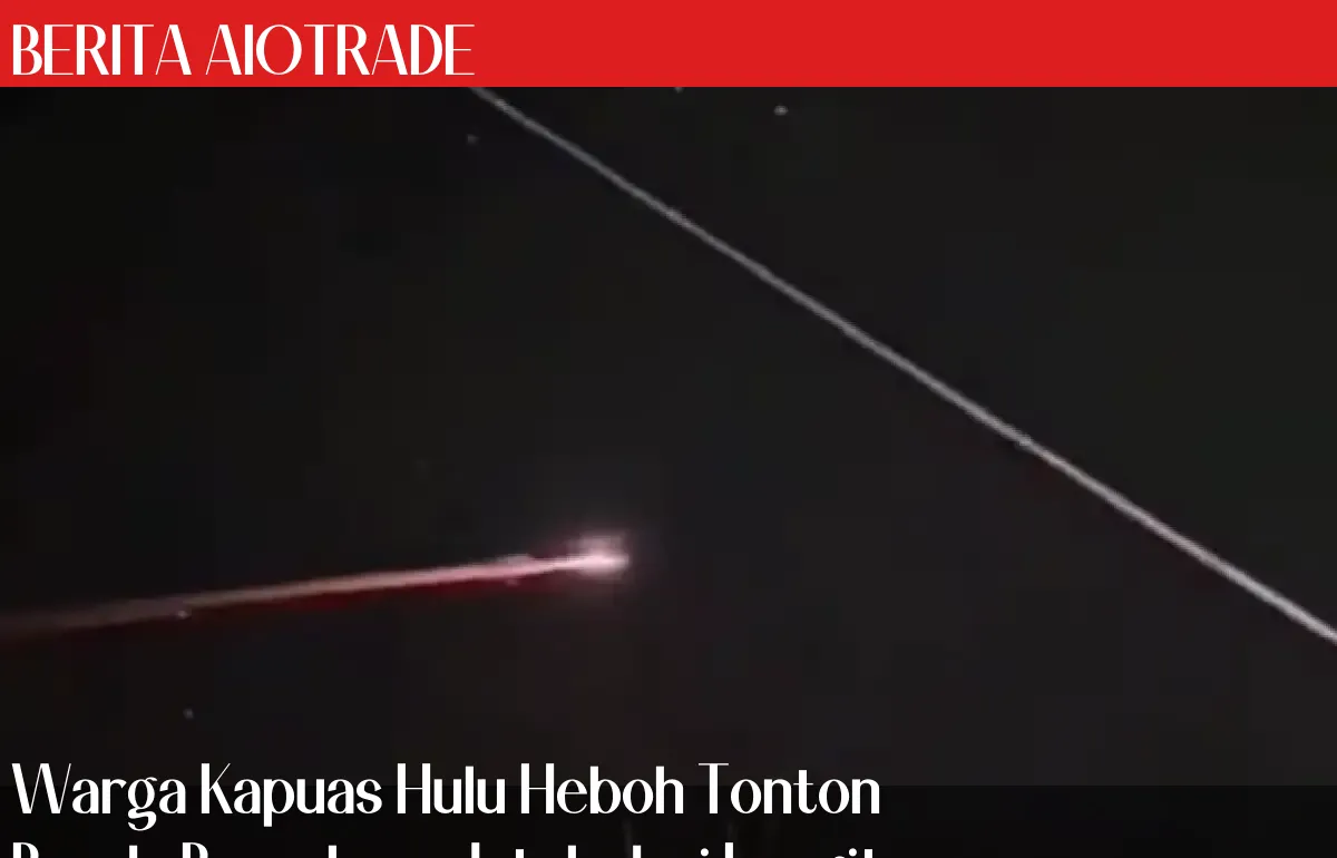 Warga Kapuas Hulu Heboh Tonton Benda Bercahaya Jatuh dari Langit